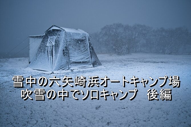 大寒波到来の琵琶湖畔キャンプ場で吹雪の中のソロキャンプ 後編